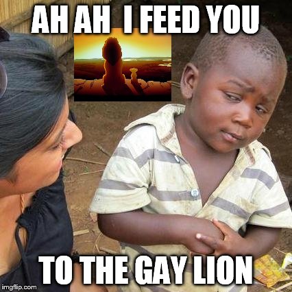 Third World Skeptical Kid Meme | AH AH  I FEED YOU; TO THE GAY LION | image tagged in memes,third world skeptical kid,gay | made w/ Imgflip meme maker