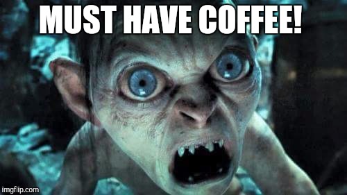 Smeagol needs coffee  |  MUST HAVE COFFEE! | image tagged in coffee addict,the hobbit,the lord of the rings,funny memes,funny meme | made w/ Imgflip meme maker
