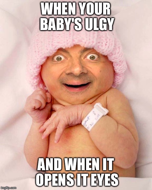 WHEN YOUR BABY'S ULGY; AND WHEN IT OPENS IT EYES | image tagged in mrbean | made w/ Imgflip meme maker