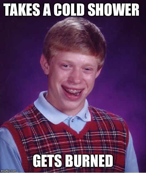 Bad Luck Brian Meme |  TAKES A COLD SHOWER; GETS BURNED | image tagged in memes,bad luck brian | made w/ Imgflip meme maker