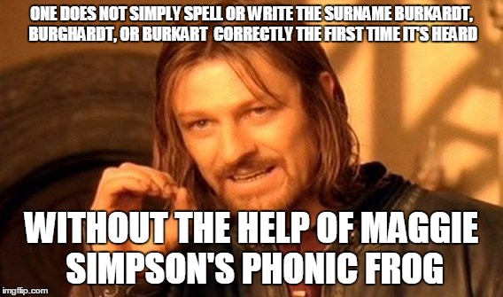 One Does Not Simply Meme |  ONE DOES NOT SIMPLY SPELL OR WRITE THE SURNAME BURKARDT, BURGHARDT, OR BURKART  CORRECTLY THE FIRST TIME IT'S HEARD; WITHOUT THE HELP OF MAGGIE SIMPSON'S PHONIC FROG | image tagged in memes,one does not simply | made w/ Imgflip meme maker