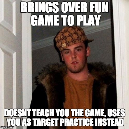 Scumbag Steve Meme | BRINGS OVER FUN GAME TO PLAY; DOESNT TEACH YOU THE GAME, USES YOU AS TARGET PRACTICE INSTEAD | image tagged in memes,scumbag steve,AdviceAnimals | made w/ Imgflip meme maker