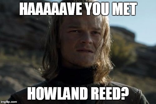 HAAAAAVE YOU MET; HOWLAND REED? | image tagged in aSongOfMemesAndRage | made w/ Imgflip meme maker