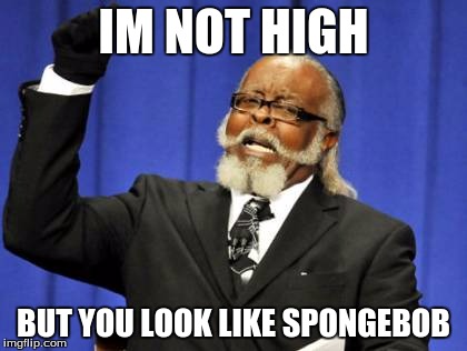 Too Damn High | IM NOT HIGH; BUT YOU LOOK LIKE SPONGEBOB | image tagged in memes,too damn high | made w/ Imgflip meme maker