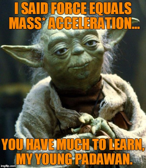 Star Wars Yoda Meme | I SAID FORCE EQUALS MASS* ACCELERATION... YOU HAVE MUCH TO LEARN, MY YOUNG PADAWAN. | image tagged in memes,star wars yoda | made w/ Imgflip meme maker