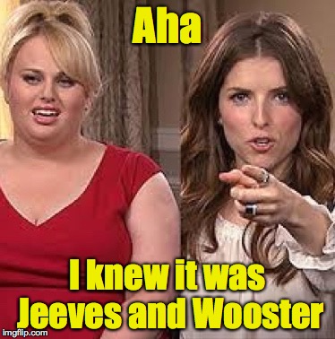 x, x everywhere anna | Aha I knew it was Jeeves and Wooster | image tagged in x x everywhere anna | made w/ Imgflip meme maker