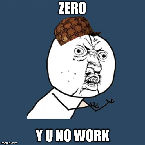 Y U No Meme | ZERO; Y U NO WORK | image tagged in memes,y u no,scumbag | made w/ Imgflip meme maker