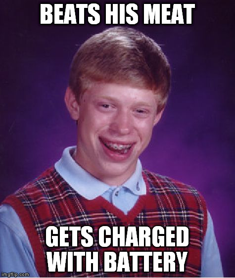 Bad Luck Brian Meme | BEATS HIS MEAT GETS CHARGED WITH BATTERY | image tagged in memes,bad luck brian | made w/ Imgflip meme maker