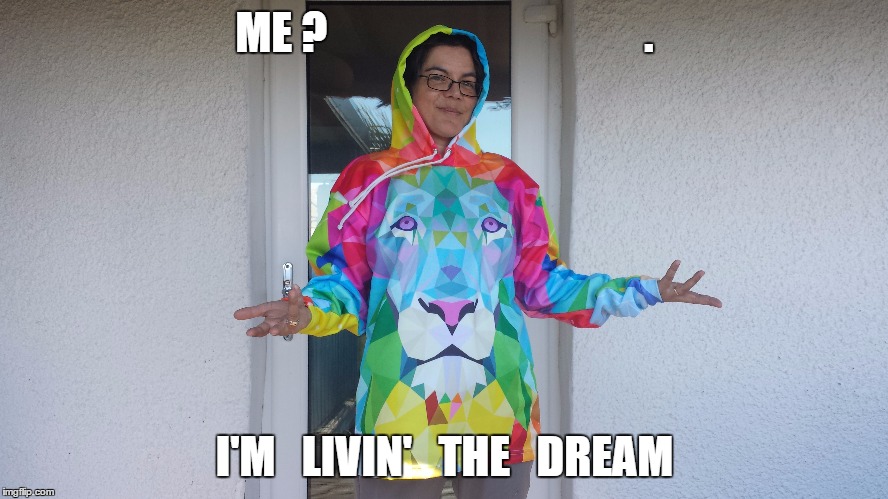 ME ? | ME ?                                    . I'M   LIVIN'   THE   DREAM | image tagged in living the dream | made w/ Imgflip meme maker