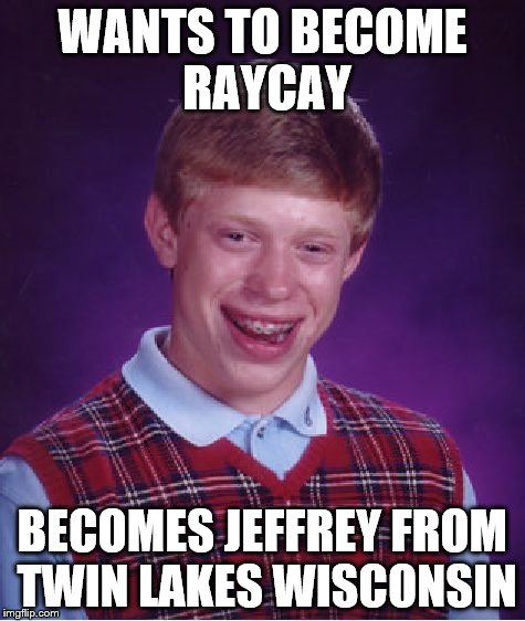 Bad Luck Brian Meme | WANTS TO BECOME RAYCAY BECOMES JEFFREY FROM TWIN LAKES WISCONSIN | image tagged in memes,bad luck brian | made w/ Imgflip meme maker