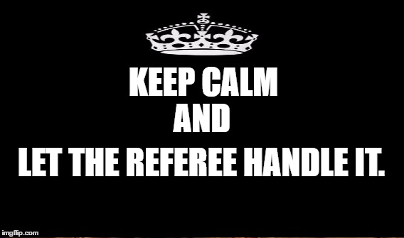 KEEP CALM LET THE REFEREE HANDLE IT. AND | made w/ Imgflip meme maker