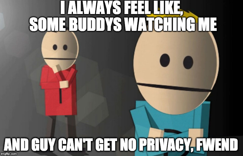 Some buddys watching me, guy |  I ALWAYS FEEL LIKE, SOME BUDDYS WATCHING ME; AND GUY CAN'T GET NO PRIVACY, FWEND | image tagged in south park,somebodys watching me,rockwell,terrance and philip | made w/ Imgflip meme maker