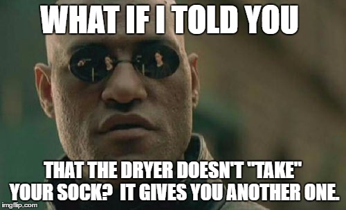 Matrix Morpheus Meme | WHAT IF I TOLD YOU THAT THE DRYER DOESN'T "TAKE" YOUR SOCK?  IT GIVES YOU ANOTHER ONE. | image tagged in memes,matrix morpheus | made w/ Imgflip meme maker