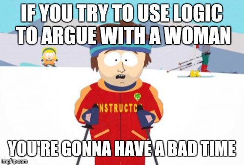 Hopeless endeavor |  IF YOU TRY TO USE LOGIC TO ARGUE WITH A WOMAN; YOU'RE GONNA HAVE A BAD TIME | image tagged in memes,super cool ski instructor | made w/ Imgflip meme maker
