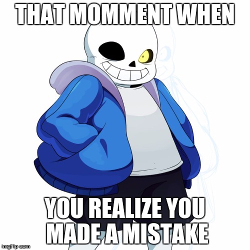 Sans Undertale | THAT MOMMENT WHEN; YOU REALIZE YOU MADE A MISTAKE | image tagged in sans undertale | made w/ Imgflip meme maker