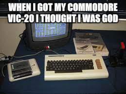 WHEN I GOT MY COMMODORE VIC-20 I THOUGHT I WAS GOD | made w/ Imgflip meme maker