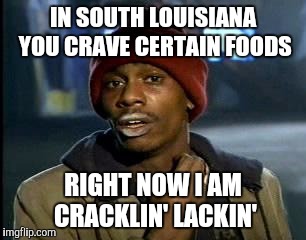 Y'all Got Any More Of That | IN SOUTH LOUISIANA YOU CRAVE CERTAIN FOODS; RIGHT NOW I AM CRACKLIN' LACKIN' | image tagged in memes,yall got any more of | made w/ Imgflip meme maker