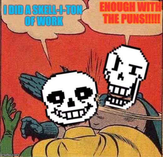 Papyrus Slapping Sans | ENOUGH WITH THE PUNS!!!!! I DID A SKELL-I-TON OF WORK | image tagged in papyrus slapping sans | made w/ Imgflip meme maker