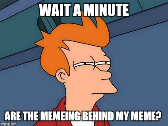 Futurama Fry Meme | WAIT A MINUTE ARE THE MEMEING BEHIND MY MEME? | image tagged in memes,futurama fry | made w/ Imgflip meme maker