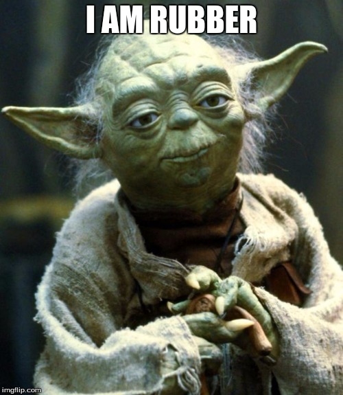 Star Wars Yoda Meme | I AM RUBBER | image tagged in memes,star wars yoda | made w/ Imgflip meme maker