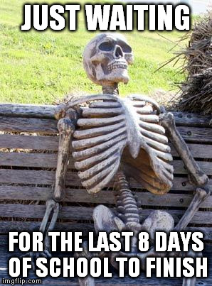 And I'm the teacher.... | JUST WAITING; FOR THE LAST 8 DAYS OF SCHOOL TO FINISH | image tagged in memes,waiting skeleton | made w/ Imgflip meme maker