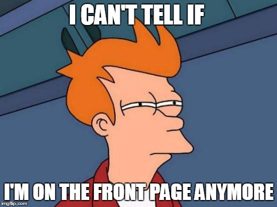Futurama Fry | I CAN'T TELL IF; I'M ON THE FRONT PAGE ANYMORE | image tagged in memes,futurama fry | made w/ Imgflip meme maker