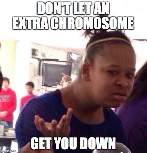 Black Girl Wat Meme | DON'T LET AN EXTRA CHROMOSOME; GET YOU DOWN | image tagged in memes,black girl wat | made w/ Imgflip meme maker