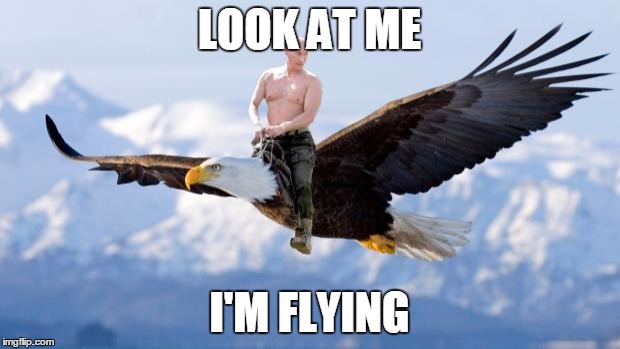 Putin Eagle | LOOK AT ME; I'M FLYING | image tagged in putin eagle | made w/ Imgflip meme maker