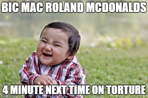 Evil Toddler Meme | BIC MAC ROLAND MCDONALDS; 4 MINUTE
NEXT TIME ON TORTURE | image tagged in memes,evil toddler,horror | made w/ Imgflip meme maker