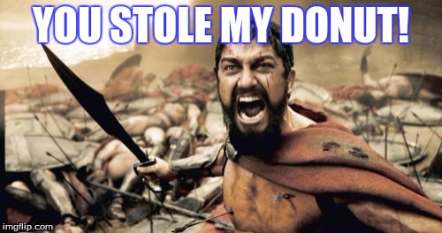 Sparta Leonidas Meme | YOU STOLE MY DONUT! | image tagged in memes,sparta leonidas | made w/ Imgflip meme maker