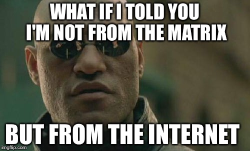 Matrix Morpheus | WHAT IF I TOLD YOU I'M NOT FROM THE MATRIX; BUT FROM THE INTERNET | image tagged in memes,matrix morpheus | made w/ Imgflip meme maker