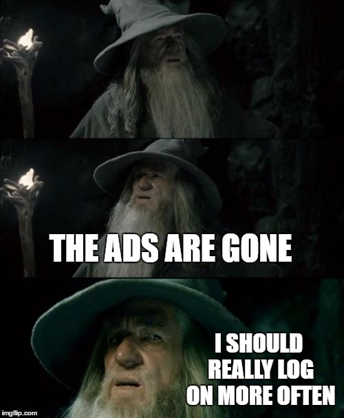 This is what happens when you're not on for a few months... | THE ADS ARE GONE; I SHOULD REALLY LOG ON MORE OFTEN | image tagged in memes,confused gandalf | made w/ Imgflip meme maker