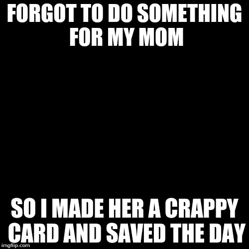 Success Kid Meme | FORGOT TO DO SOMETHING FOR MY MOM; SO I MADE HER A CRAPPY CARD AND SAVED THE DAY | image tagged in memes,success kid | made w/ Imgflip meme maker