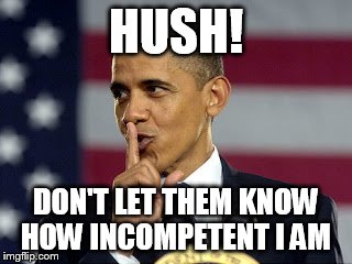 SHUSHING OBAMA | HUSH! DON'T LET THEM KNOW HOW INCOMPETENT I AM | image tagged in obama,president | made w/ Imgflip meme maker