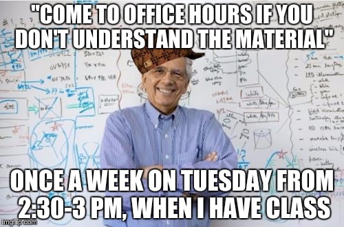 This is a problem because he teaches calculus in a sophisticated way that the tutors don't understand  |  "COME TO OFFICE HOURS IF YOU DON'T UNDERSTAND THE MATERIAL"; ONCE A WEEK ON TUESDAY FROM 2:30-3 PM, WHEN I HAVE CLASS | image tagged in memes,engineering professor,scumbag | made w/ Imgflip meme maker