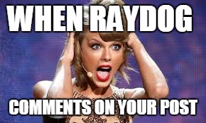 WHEN RAYDOG; COMMENTS ON YOUR POST | image tagged in raydog,memes,taylor swift | made w/ Imgflip meme maker