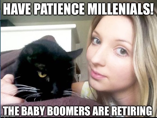 HAVE PATIENCE MILLENIALS! THE BABY BOOMERS ARE RETIRING | made w/ Imgflip meme maker