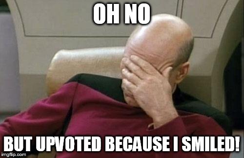 Captain Picard Facepalm Meme | OH NO BUT UPVOTED BECAUSE I SMILED! | image tagged in memes,captain picard facepalm | made w/ Imgflip meme maker