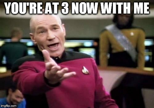 Picard Wtf Meme | YOU'RE AT 3 NOW WITH ME | image tagged in memes,picard wtf | made w/ Imgflip meme maker