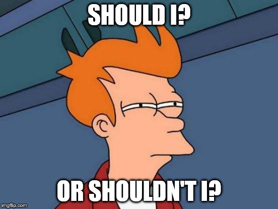 Futurama Fry Meme | SHOULD I? OR SHOULDN'T I? | image tagged in memes,futurama fry | made w/ Imgflip meme maker