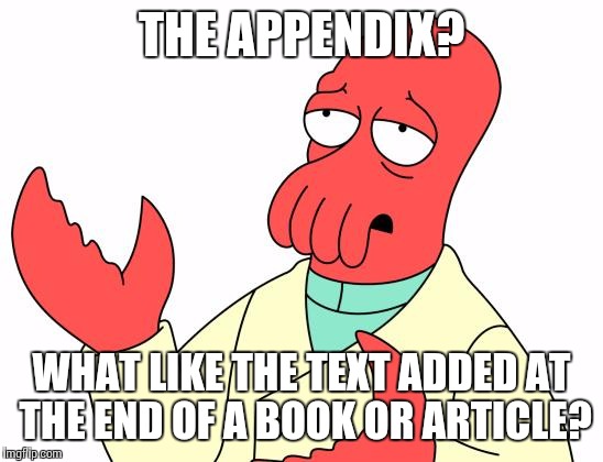 Futurama Zoidberg Meme | THE APPENDIX? WHAT LIKE THE TEXT ADDED AT THE END OF A BOOK OR ARTICLE? | image tagged in memes,futurama zoidberg | made w/ Imgflip meme maker