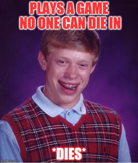 Bad Luck Brian | PLAYS A GAME NO ONE CAN DIE IN; *DIES* | image tagged in memes,bad luck brian | made w/ Imgflip meme maker