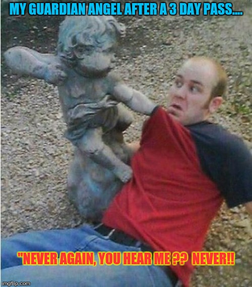 MY GUARDIAN ANGEL AFTER A 3 DAY PASS.... "NEVER AGAIN, YOU HEAR ME ??  NEVER!! | image tagged in military humor | made w/ Imgflip meme maker