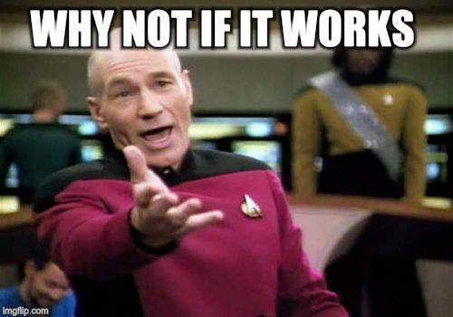 Picard Wtf Meme | WHY NOT IF IT WORKS | image tagged in memes,picard wtf | made w/ Imgflip meme maker