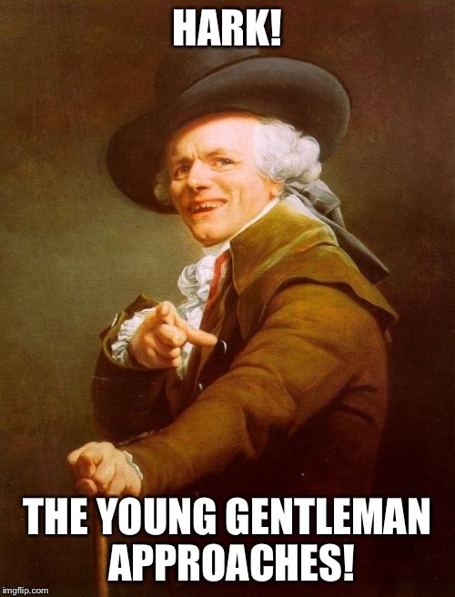 Joseph Ducreux Meme | HARK! THE YOUNG GENTLEMAN APPROACHES! | image tagged in memes,joseph ducreux,here come dat boi | made w/ Imgflip meme maker