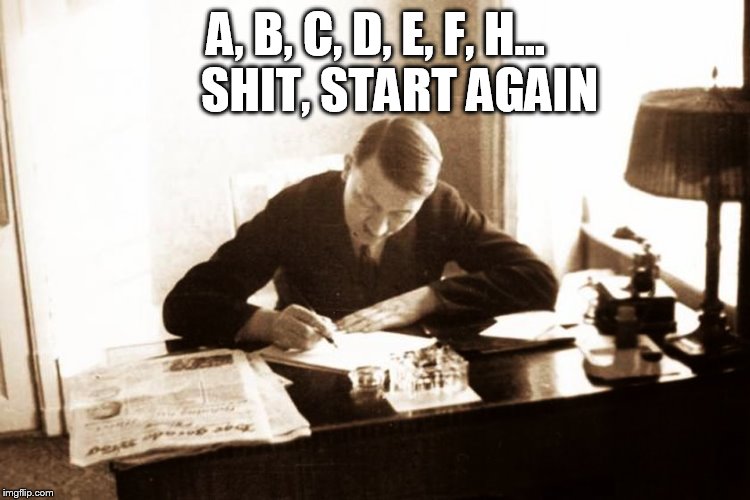 Hitler studying | A, B, C, D, E, F, H...     SHIT, START AGAIN | image tagged in hitler,memes,funny memes | made w/ Imgflip meme maker