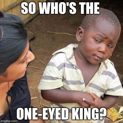 Third World Skeptical Kid Meme | SO WHO'S THE ONE-EYED KING? | image tagged in memes,third world skeptical kid | made w/ Imgflip meme maker