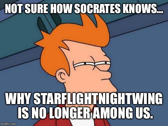 Futurama Fry Meme | NOT SURE HOW SOCRATES KNOWS... WHY STARFLIGHTNIGHTWING IS NO LONGER AMONG US. | image tagged in memes,futurama fry | made w/ Imgflip meme maker