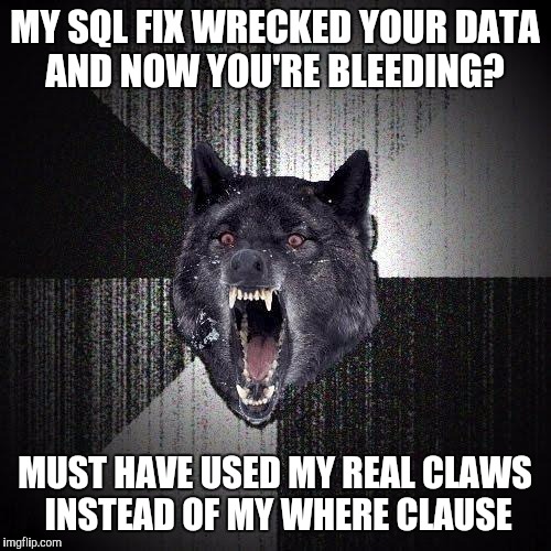 Insanity Wolf Meme | MY SQL FIX WRECKED YOUR DATA AND NOW YOU'RE BLEEDING? MUST HAVE USED MY REAL CLAWS INSTEAD OF MY WHERE CLAUSE | image tagged in memes,insanity wolf | made w/ Imgflip meme maker