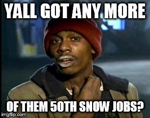 Y'all Got Any More Of That Meme | YALL GOT ANY MORE; OF THEM 50TH SNOW JOBS? | image tagged in memes,yall got any more of | made w/ Imgflip meme maker